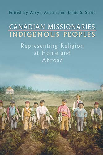 Canadian Missionaries, Indigenous Peoples : Representing Religion at Home and Abroad