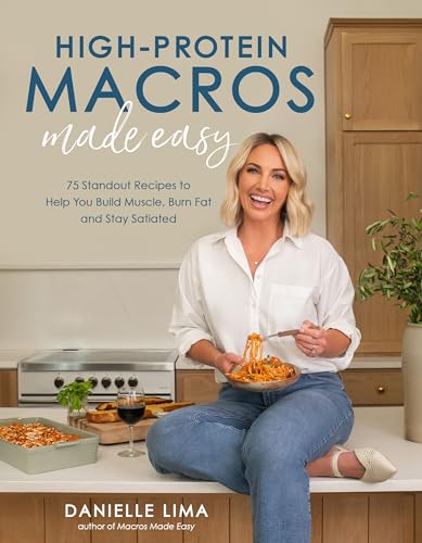 High-Protein Macros Made Easy : 75 Standout Recipes to Help You Build Muscle, Burn Fat and Stay Satiated