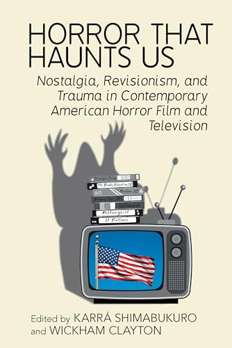 Horror That Haunts Us : Nostalgia, Revisionism, and Trauma in Contemporary American Horror Film and Television
