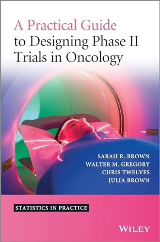 A Practical Guide to Designing Phase II Trials in Oncology (Statistics in Practice)