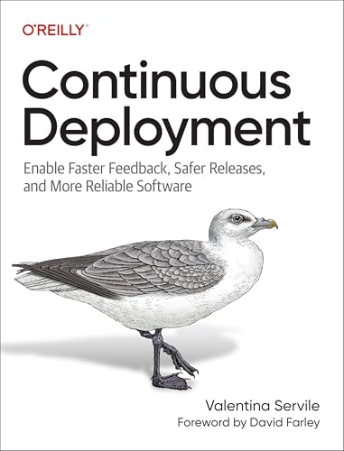 Continuous Deployment : Enable Faster Feedback, Safer Releases, and More Reliable Software