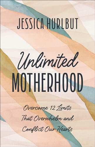 Unlimited Motherhood : Overcome 12 Limits That Overwhelm and Conflict Our Hearts