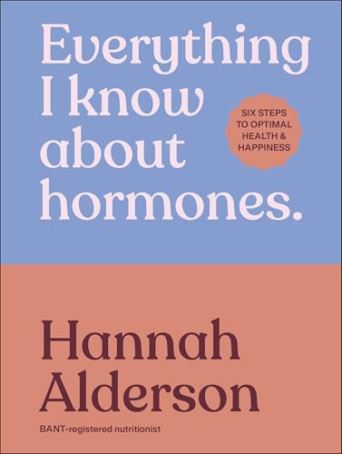 Everything I Know About Hormones : Six Steps to Optimal Health and Happiness