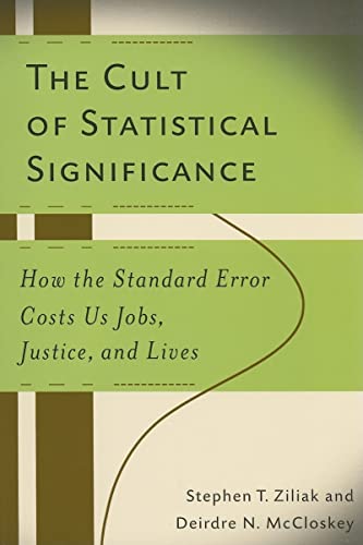 The Cult of Statistical Significance : How the Standard Error Costs Us Jobs, Justice, and Lives