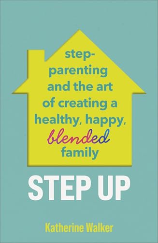 Step Up : Step-parenting and the art of creating a healthy, happy, blended family