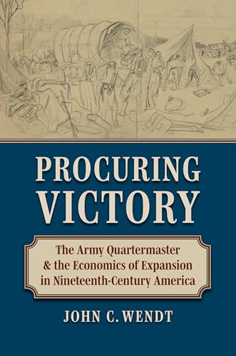 Procuring Victory : The Army Quartermaster and the Economics of Expansion in Nineteenth-Century America