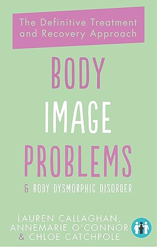 Body Image Problems and Body Dysmorphic Disorder : The Definitive Treatment and Recovery Approach