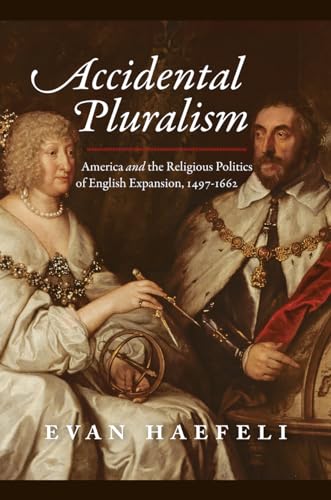Accidental Pluralism : America and the Religious Politics of English Expansion, 1497-1662