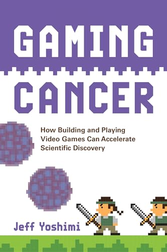 Gaming Cancer : How Building and Playing Video Games Can Accelerate Scientific Discovery
