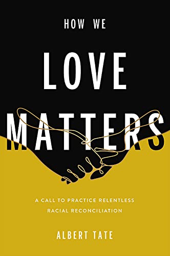 How We Love Matters : A Call to Practice Relentless Racial Reconciliation
