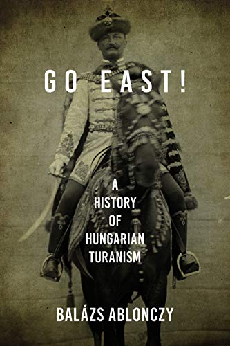 Go East!: A History of Hungarian Turanism