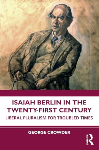 Isaiah Berlin in the Twenty-First Century : Liberal Pluralism for Troubled Times