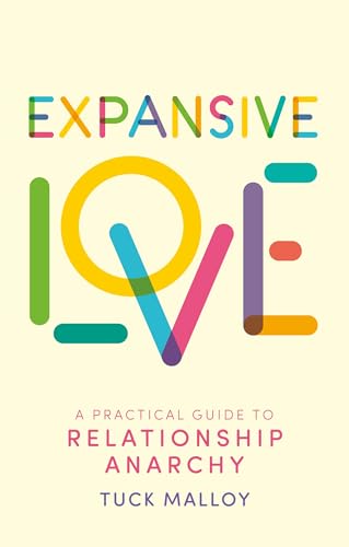 Expansive Love : A Practical Guide to Relationship Anarchy