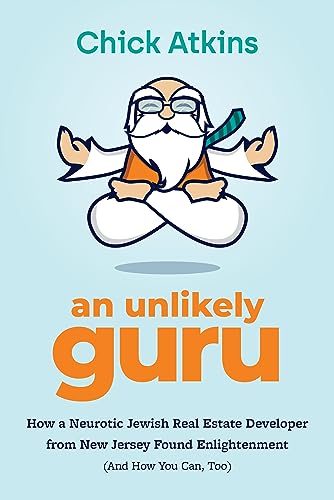 An Unlikely Guru : How a Neurotic Jewish Real Estate Developer from New Jersey Found Enlightenment (And How You Can, Too)