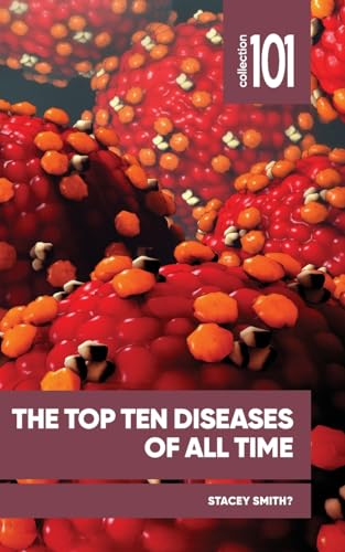 The Top Ten Diseases of All Time: And How they Reshaped Societies throughout History (101 Collection)