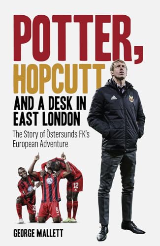 Potter; Hopcutt and a Desk in East London : The Story of Ostersunds FK's European Adventure