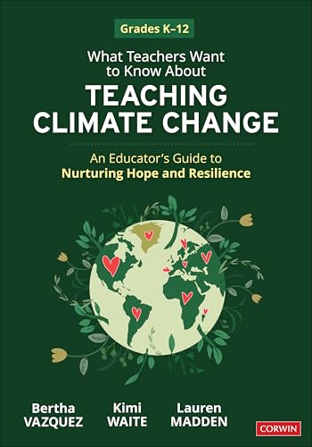 What Teachers Want to Know About Teaching Climate Change : An Educator’s Guide to Nurturing Hope and Resilience (Grades K-12)