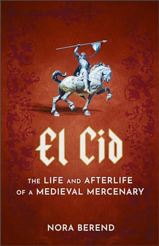 El Cid : The Life and Afterlife of a Medieval Mercenary