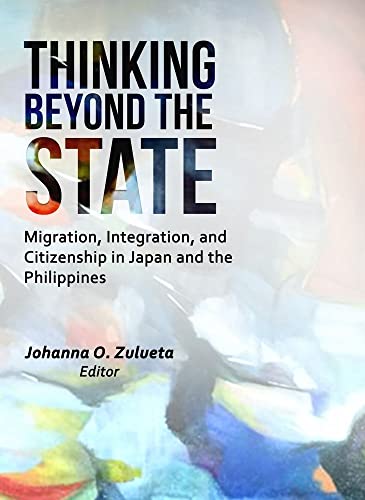 Thinking Beyond the State : Migration, Integration, and Citizenship in Japan and the Philippines