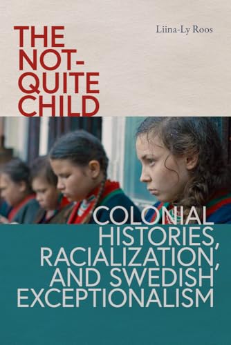 The Not-Quite Child : Colonial Histories, Racialization, and Swedish Exceptionalism