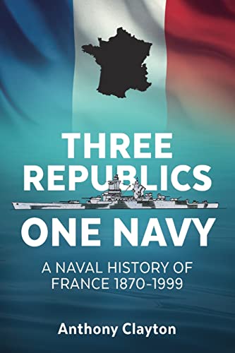 Three Republics One Navy : A Naval History of France 1870-1999