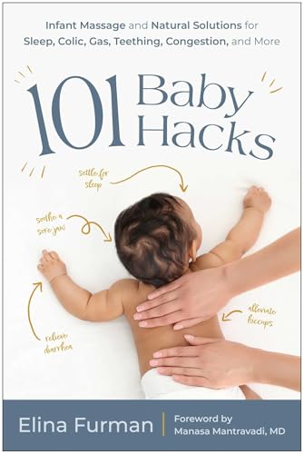 101 Baby Hacks : Infant Massage and Natural Solutions to Help with Sleep, Colic, Gas, Teething, Congestion, and More