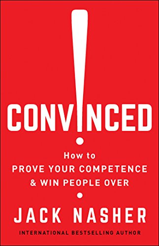 Convinced!: How to Prove Your Competence and Win People Over: How to Show Competence and Win People Over