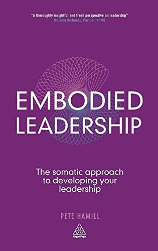 Embodied Leadership : The Somatic Approach to Developing Your Leadership
