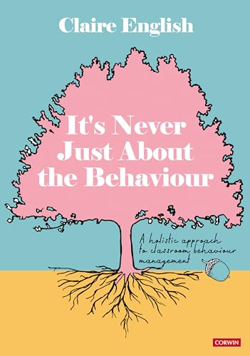 It's Never Just About The Behaviour : A holistic approach to classroom behaviour management