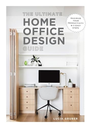 The Ultimate Home Office Design Guide : Maximize your productivity in 5 easy steps