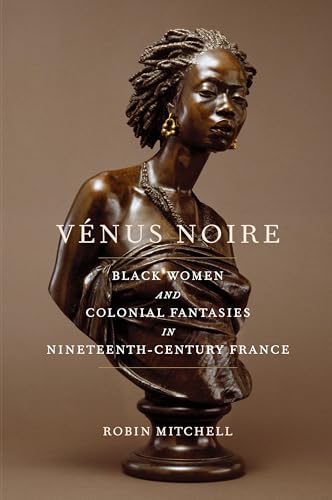 Venus Noire : Black Women and Colonial Fantasies in Nineteenth-Century France