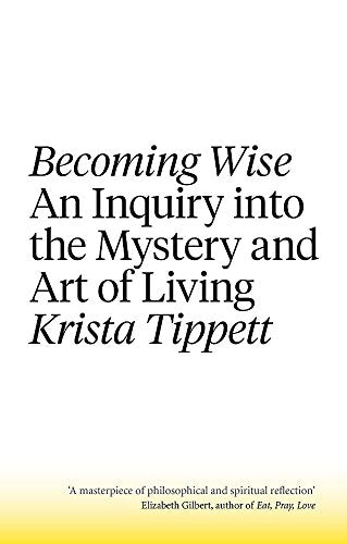 Becoming Wise: An Inquiry into the Mystery and the Art of Living