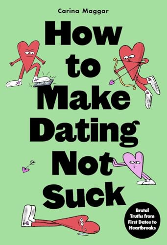 How to Make Dating Not Suck : Brutal Truths from First Dates to Heartbreaks