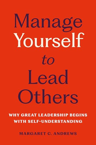 Manage Yourself to Lead Others : Why Great Leadership Begins with Self-Understanding