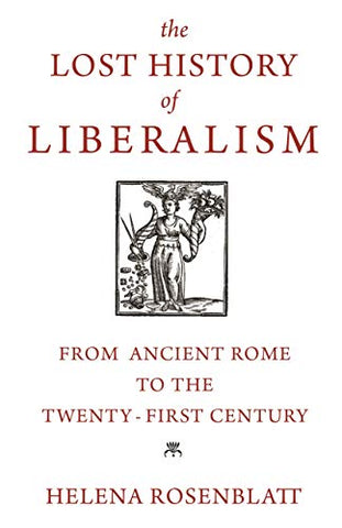 The Lost History of Liberalism: From Ancient Rome to the Twenty-First Century