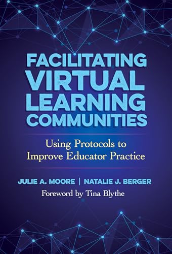 Facilitating Virtual Learning Communities : Using Protocols to Improve Educator Practice