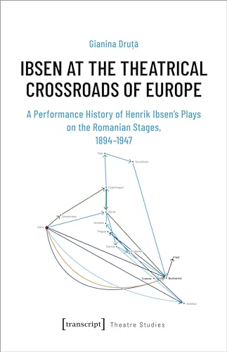 Ibsen at the Theatrical Crossroads of Europe : A Performance History of Henrik Ibsen's Plays on the Romanian Stages, 1894-1947