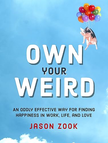 Own Your Weird : An Oddly Effective Way for Finding Happiness in Work, Life, and Love