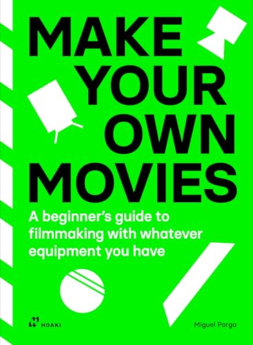 Make Your Own Movies: A Beginner's Guide to Filmmaking with Whatever Equipment You Have: A Guide to the Craft of Film Making