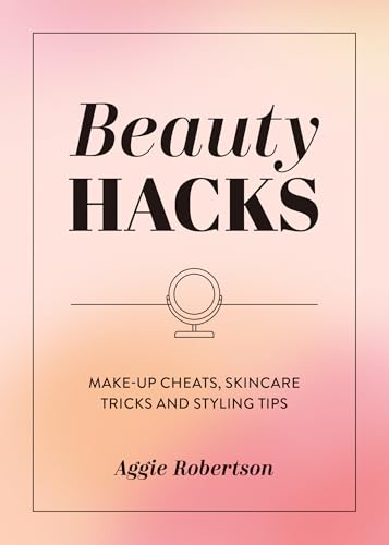 Beauty Hacks : Make-Up Cheats, Skincare Tricks and Styling Tips