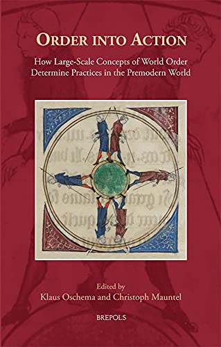 Order Into Action : How Large-Scale Concepts of World-Order Determine Practices in the Premodern World