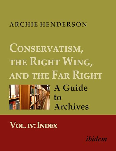 Conservatism, the Right Wing, and the Far Right: A Guide to Archives : Vol. IV: Index