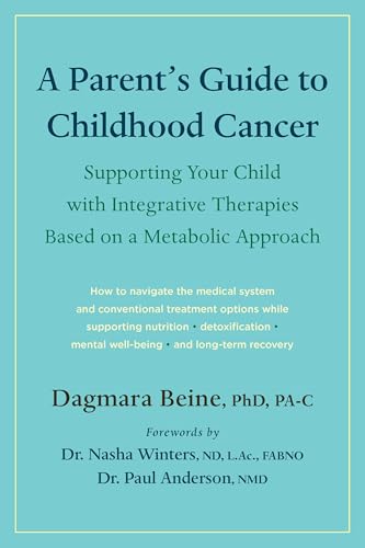A Parent’s Guide to Childhood Cancer : Supporting Your Child with Integrative Therapies Based on a Metabolic Approach