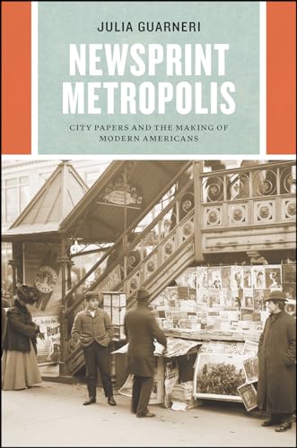 Newsprint Metropolis: City Papers and the Making of Modern Americans