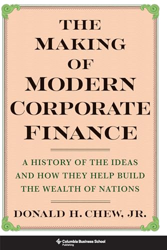 The Making of Modern Corporate Finance : A History of the Ideas and How They Help Build the Wealth of Nations