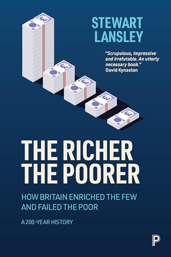 The Richer, The Poorer : How Britain Enriched the Few and Failed the Poor. A 200-Year History