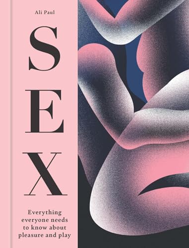Sex : Everything Everyone Needs to Know about Pleasure and Play