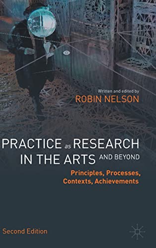 Practice as Research in the Arts (and Beyond) : Principles, Processes, Contexts, Achievements