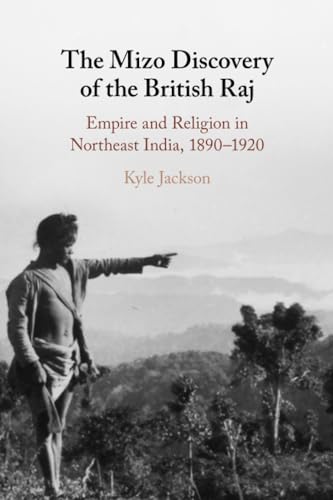 The Mizo Discovery of the British Raj : Empire and Religion in Northeast India, 1890–1920