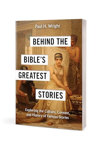 Behind the Bible's Greatest Stories : Exploring the Culture, Context, and History of Famous Stories